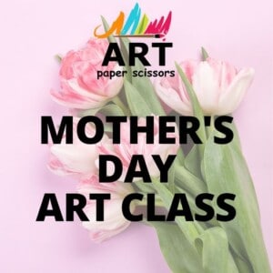 Art Paper Scissors - Mothers Day Classes